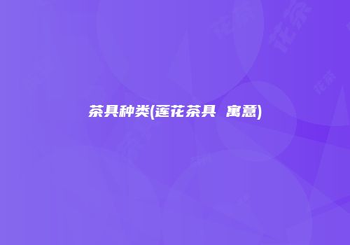茶具种类(莲花茶具 寓意)