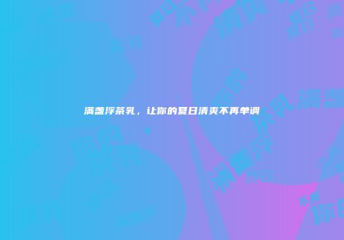 满盏浮茶乳，让你的夏日清爽不再单调