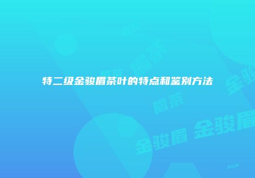 特二级金骏眉茶叶的特点和鉴别方法