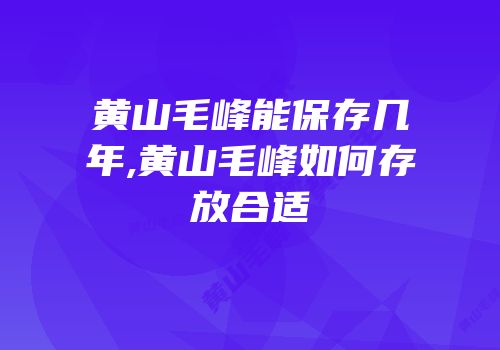 黄山毛峰能保存几年,黄山毛峰如何存放合适