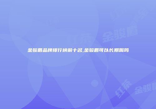 金骏眉品牌排行榜前十名,金骏眉可以长期喝吗