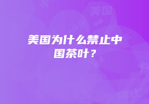美国为什么禁止中国茶叶？