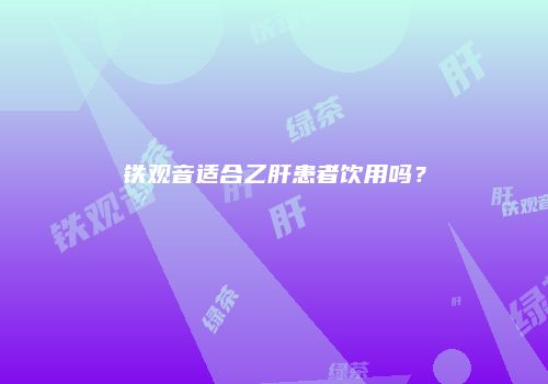 铁观音适合乙肝患者饮用吗？