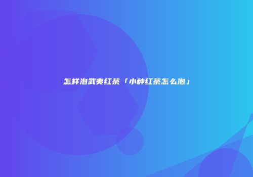 怎样泡武夷红茶「小种红茶怎么泡」