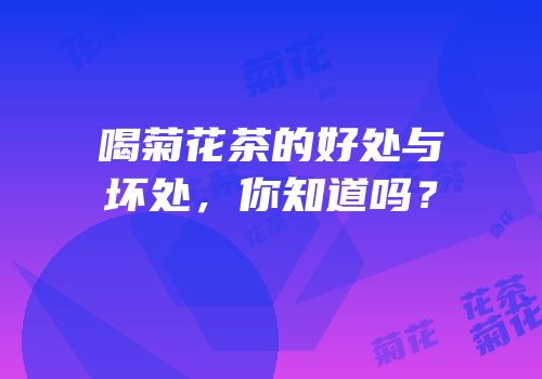 喝菊花茶的好处与坏处，你知道吗？