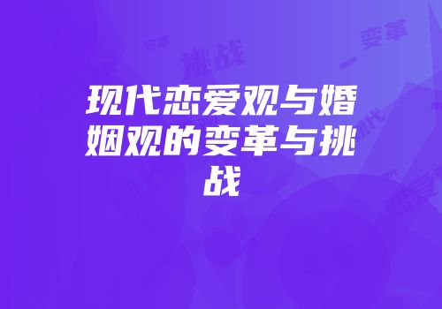 现代恋爱观与婚姻观的变革与挑战
