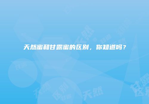 天然蜜和甘露蜜的区别，你知道吗？