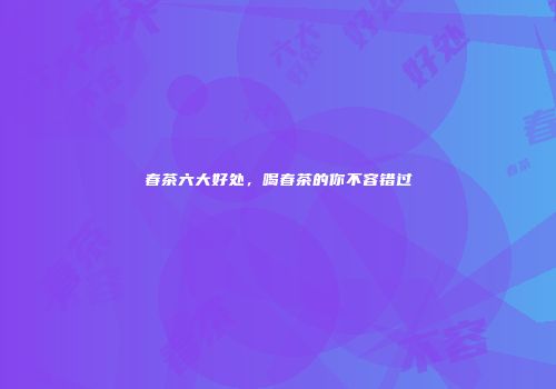 春茶六大好处，喝春茶的你不容错过