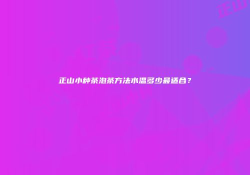 正山小种茶泡茶方法水温多少最适合？