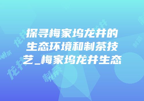 探寻梅家坞龙井的生态环境和制茶技艺_梅家坞龙井生态