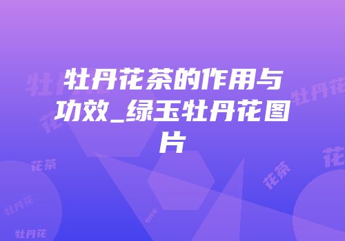 牡丹花茶的作用与功效_绿玉牡丹花图片
