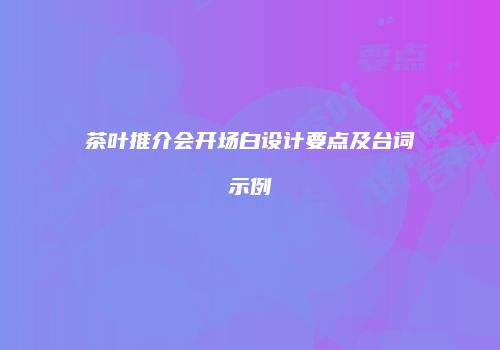 茶叶推介会开场白设计要点及台词示例