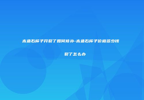 木鱼石杯子开裂了如何修补-木鱼石杯子价格多少钱   裂了怎么办