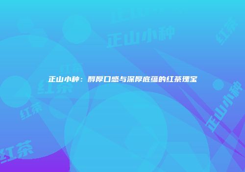 正山小种：醇厚口感与深厚底蕴的红茶瑰宝