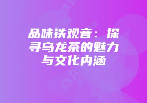 品味铁观音：探寻乌龙茶的魅力与文化内涵