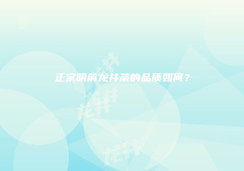 正宗明前龙井茶的品质如何？