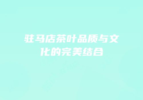 驻马店茶叶品质与文化的完美结合