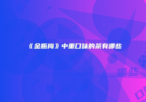 《金瓶梅》中重口味的茶有哪些