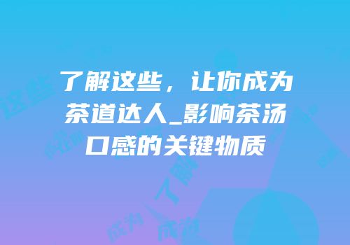 了解这些，让你成为茶道达人_影响茶汤口感的关键物质