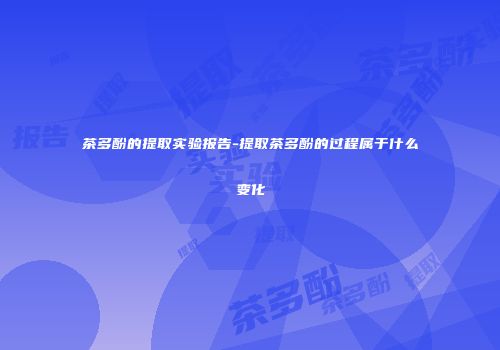 茶多酚的提取实验报告-提取茶多酚的过程属于什么变化