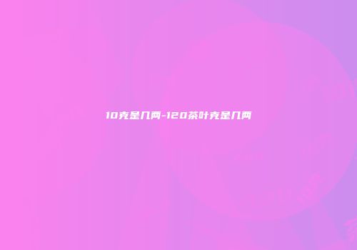 10克是几两-120茶叶克是几两