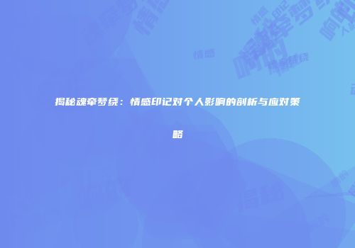 揭秘魂牵梦绕：情感印记对个人影响的剖析与应对策略