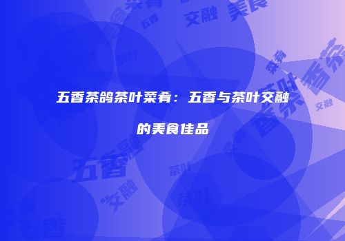 五香茶鸽茶叶菜肴：五香与茶叶交融的美食佳品