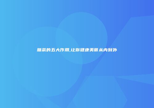 膳茶的五大作用,让你健康美丽从内到外