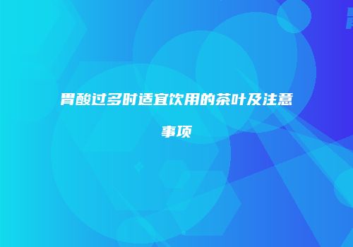 胃酸过多时适宜饮用的茶叶及注意事项