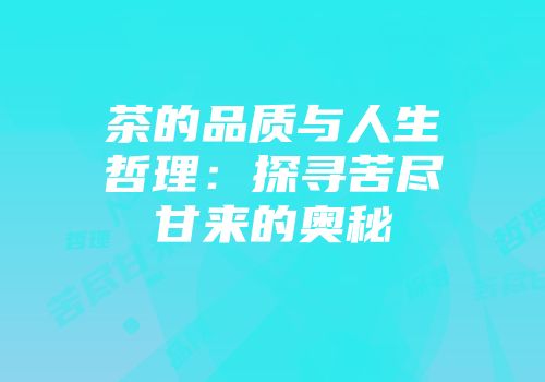 茶的品质与人生哲理：探寻苦尽甘来的奥秘
