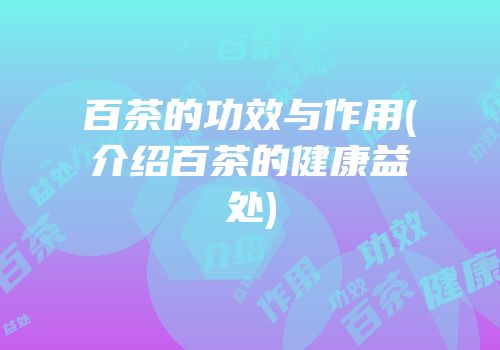 百茶的功效与作用(介绍百茶的健康益处)