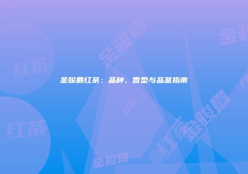 金骏眉红茶：品种、香型与品鉴指南