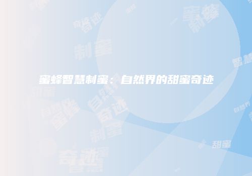 蜜蜂智慧制蜜：自然界的甜蜜奇迹