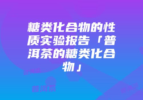 糖类化合物的性质实验报告「普洱茶的糖类化合物」