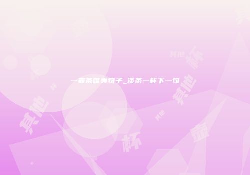一壶茶唯美句子_淡茶一杯下一句
