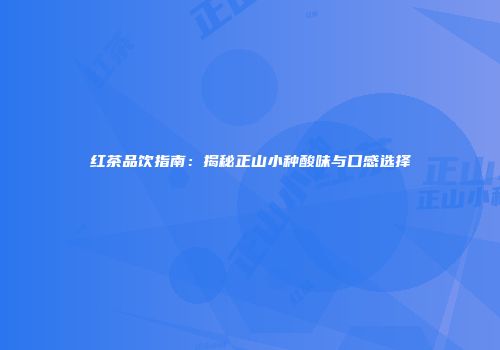 红茶品饮指南：揭秘正山小种酸味与口感选择