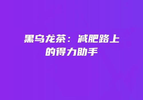 黑乌龙茶：减肥路上的得力助手