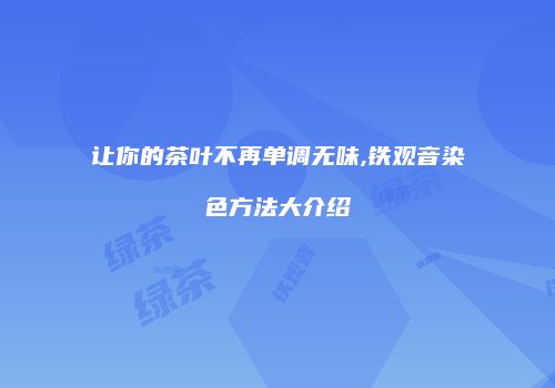 让你的茶叶不再单调无味,铁观音染色方法大介绍