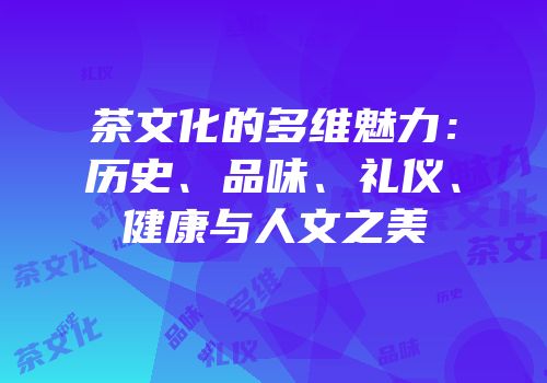 茶文化的多维魅力：历史、品味、礼仪、健康与人文之美