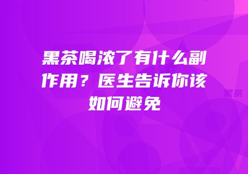 黑茶喝浓了有什么副作用？医生告诉你该如何避免