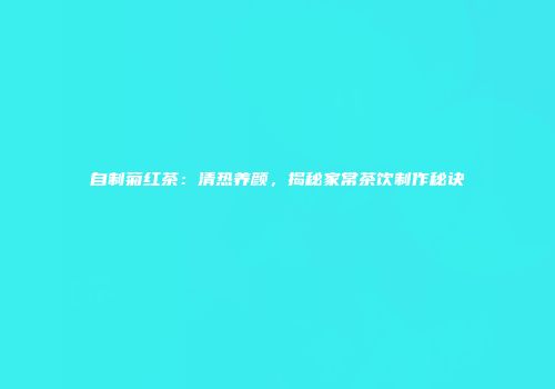 自制菊红茶：清热养颜，揭秘家常茶饮制作秘诀