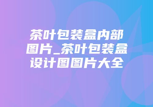 茶叶包装盒内部图片_茶叶包装盒设计图图片大全