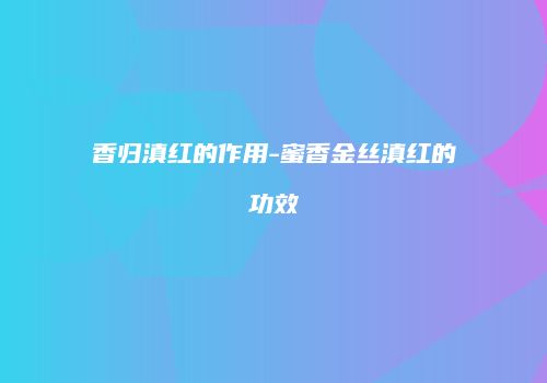 香归滇红的作用-蜜香金丝滇红的功效