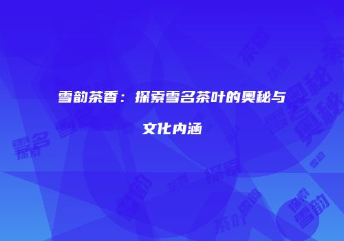 雪韵茶香：探索雪名茶叶的奥秘与文化内涵