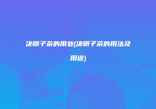 决明子茶的用处(决明子茶的用法及用途)