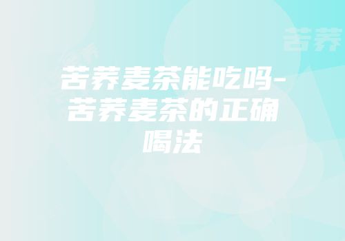 苦荞麦茶能吃吗-苦荞麦茶的正确喝法