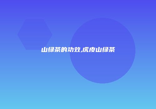 山绿茶的功效,虎皮山绿茶