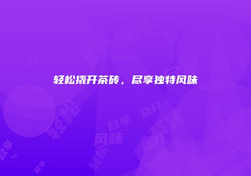 轻松撬开茶砖，尽享独特风味