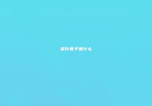 茶叶君子是什么