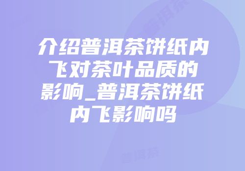 介绍普洱茶饼纸内飞对茶叶品质的影响_普洱茶饼纸内飞影响吗